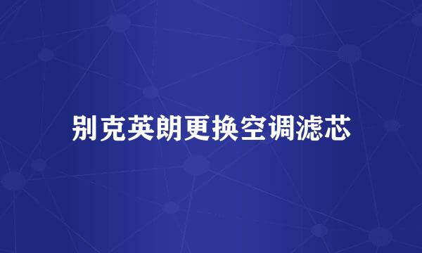 别克英朗更换空调滤芯