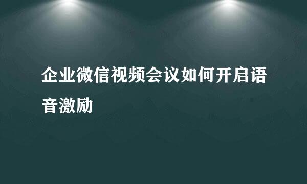 企业微信视频会议如何开启语音激励