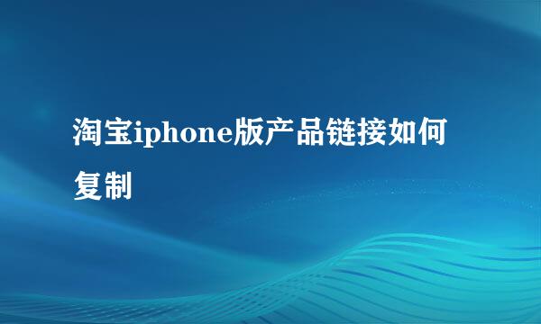 淘宝iphone版产品链接如何复制