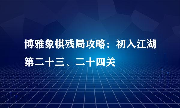 博雅象棋残局攻略：初入江湖第二十三、二十四关