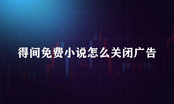 得间免费小说怎么关闭广告