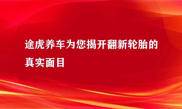 途虎养车为您揭开翻新轮胎的真实面目