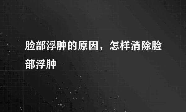 脸部浮肿的原因，怎样消除脸部浮肿