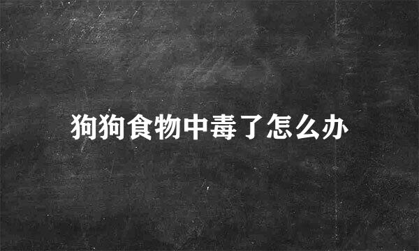 狗狗食物中毒了怎么办