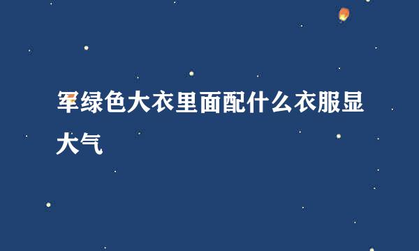 军绿色大衣里面配什么衣服显大气