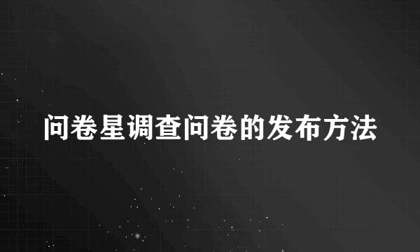 问卷星调查问卷的发布方法