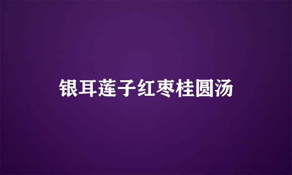 银耳莲子红枣桂圆汤