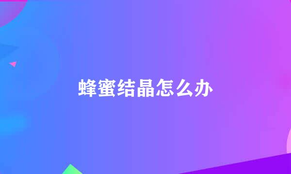 蜂蜜结晶怎么办
