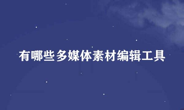 有哪些多媒体素材编辑工具
