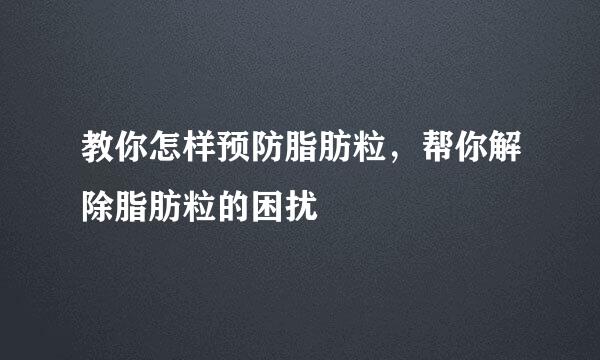 教你怎样预防脂肪粒，帮你解除脂肪粒的困扰