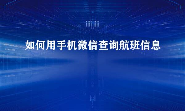 如何用手机微信查询航班信息