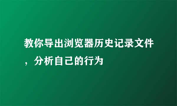 教你导出浏览器历史记录文件，分析自己的行为