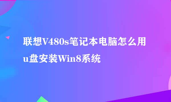 联想V480s笔记本电脑怎么用u盘安装Win8系统