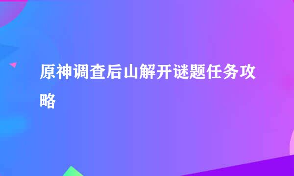 原神调查后山解开谜题任务攻略