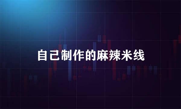自己制作的麻辣米线