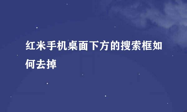 红米手机桌面下方的搜索框如何去掉