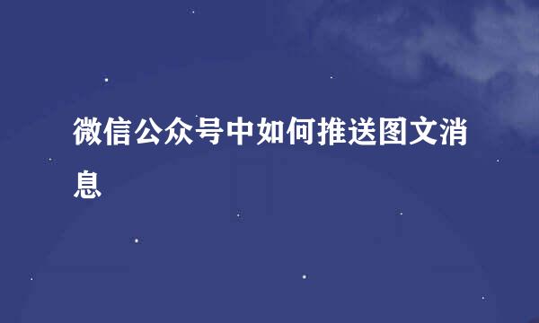 微信公众号中如何推送图文消息