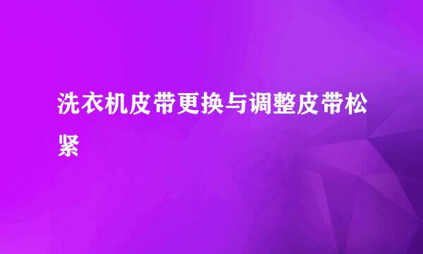 洗衣机皮带更换与调整皮带松紧