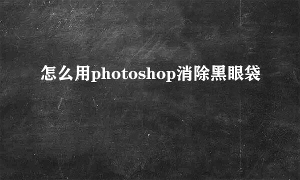 怎么用photoshop消除黑眼袋