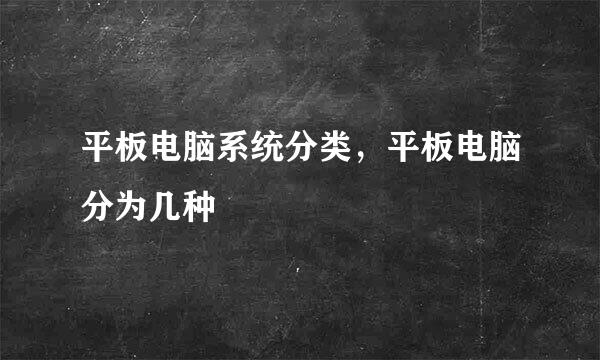 平板电脑系统分类，平板电脑分为几种