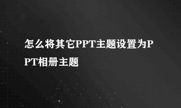 怎么将其它PPT主题设置为PPT相册主题