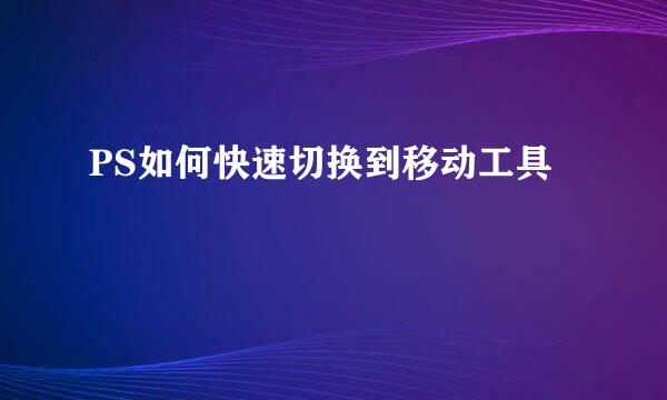 PS如何快速切换到移动工具