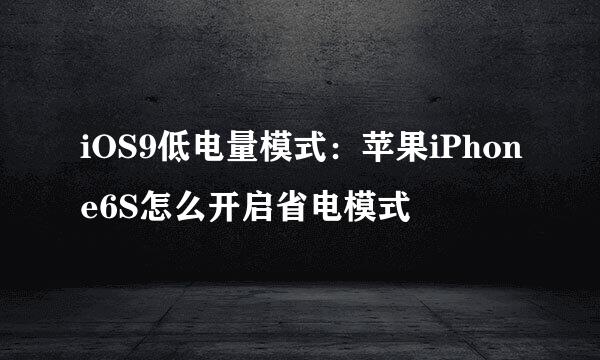 iOS9低电量模式：苹果iPhone6S怎么开启省电模式