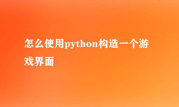 怎么使用python构造一个游戏界面