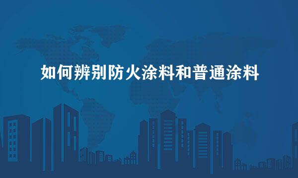 如何辨别防火涂料和普通涂料