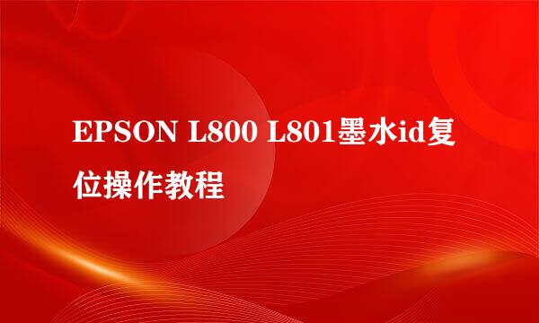 EPSON L800 L801墨水id复位操作教程