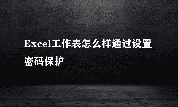Excel工作表怎么样通过设置密码保护