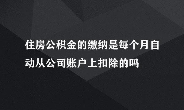 住房公积金的缴纳是每个月自动从公司账户上扣除的吗