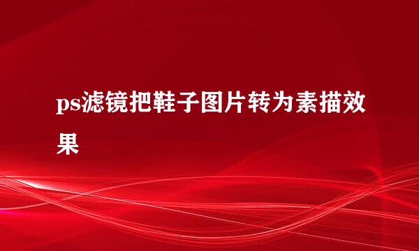 ps滤镜把鞋子图片转为素描效果