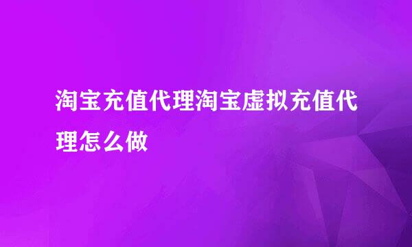 淘宝充值代理淘宝虚拟充值代理怎么做