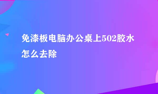 免漆板电脑办公桌上502胶水怎么去除