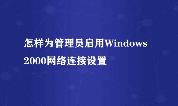 怎样为管理员启用Windows 2000网络连接设置