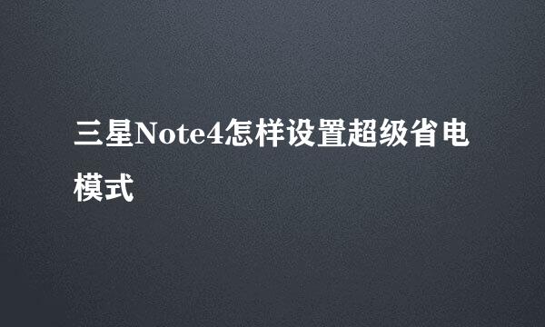 三星Note4怎样设置超级省电模式