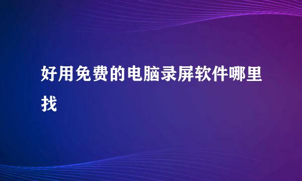 好用免费的电脑录屏软件哪里找