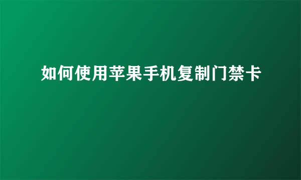 如何使用苹果手机复制门禁卡