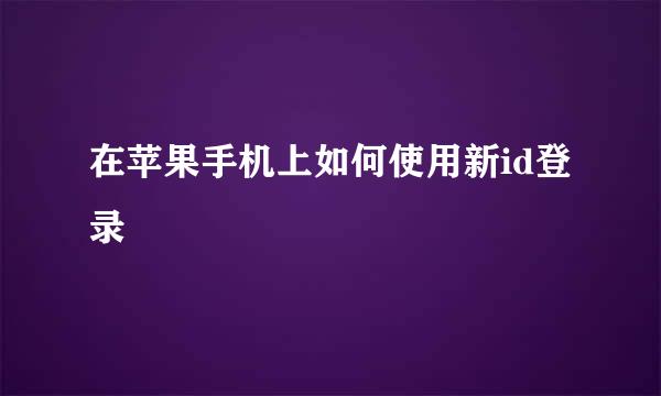 在苹果手机上如何使用新id登录