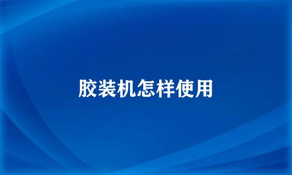 胶装机怎样使用