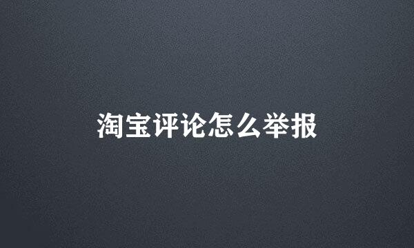 淘宝评论怎么举报