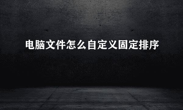 电脑文件怎么自定义固定排序