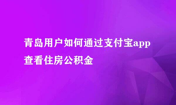 青岛用户如何通过支付宝app查看住房公积金