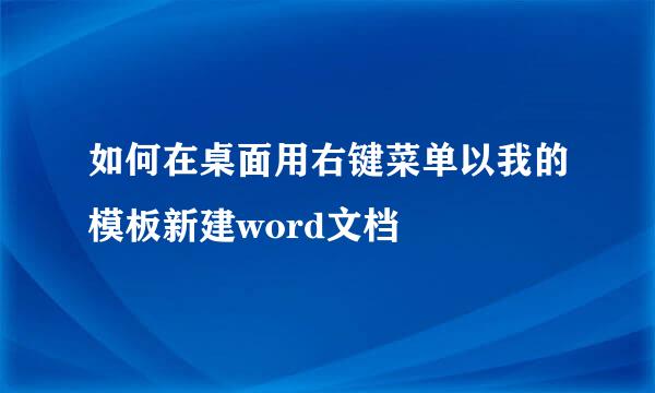 如何在桌面用右键菜单以我的模板新建word文档