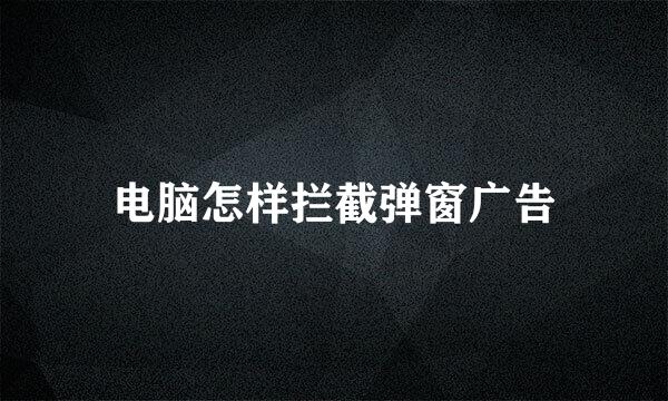电脑怎样拦截弹窗广告
