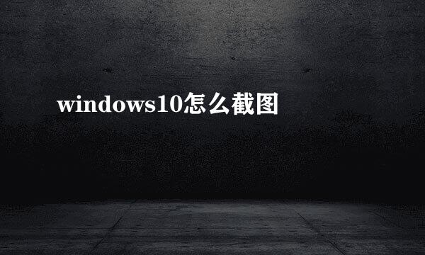 windows10怎么截图