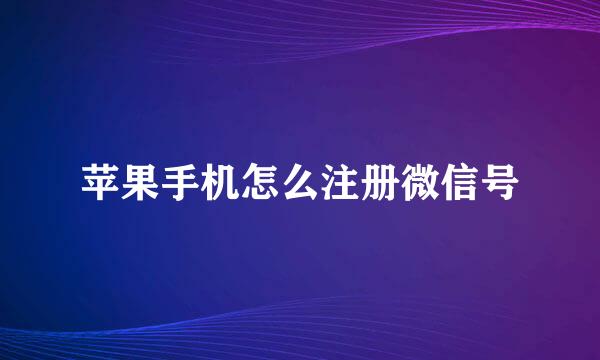 苹果手机怎么注册微信号