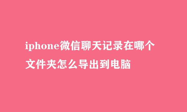 iphone微信聊天记录在哪个文件夹怎么导出到电脑