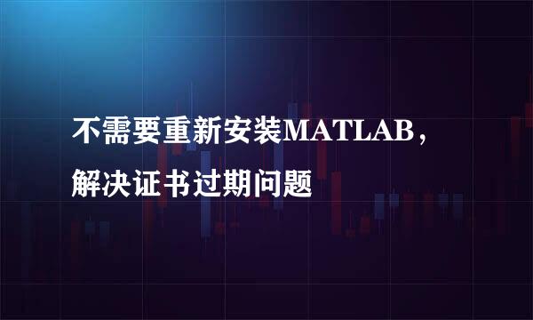 不需要重新安装MATLAB，解决证书过期问题